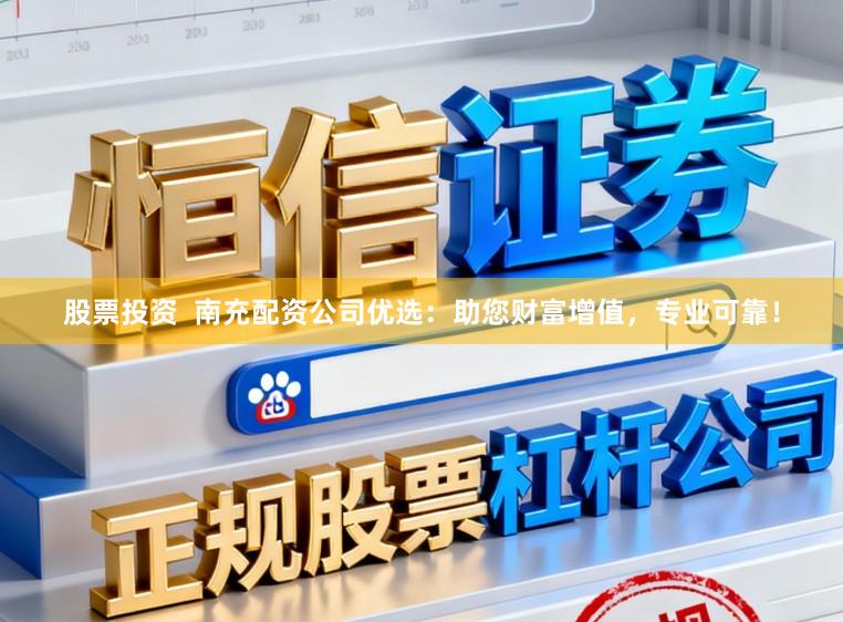股票投资  南充配资公司优选：助您财富增值，专业可靠！