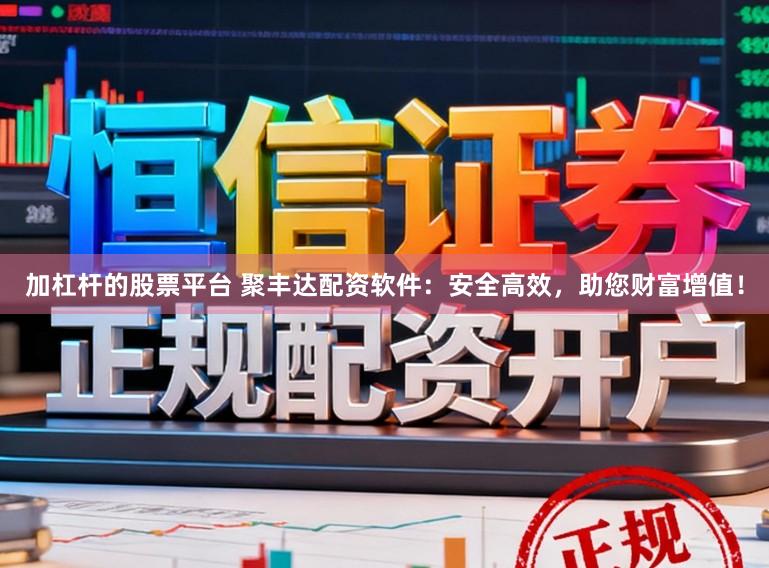 加杠杆的股票平台 聚丰达配资软件：安全高效，助您财富增值！