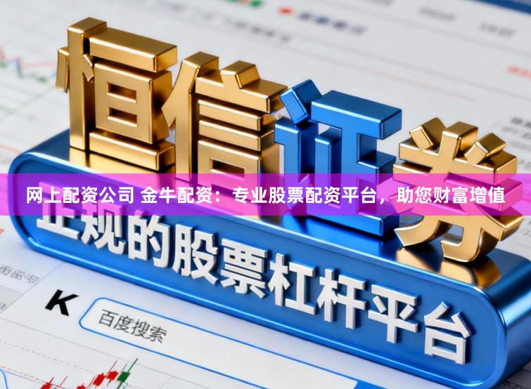 网上配资公司 金牛配资：专业股票配资平台，助您财富增值