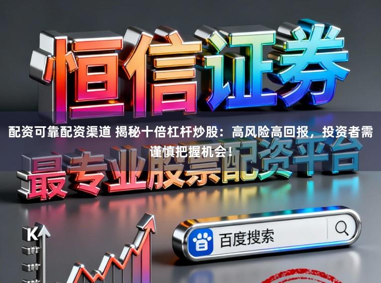 配资可靠配资渠道 揭秘十倍杠杆炒股：高风险高回报，投资者需谨慎把握机会！