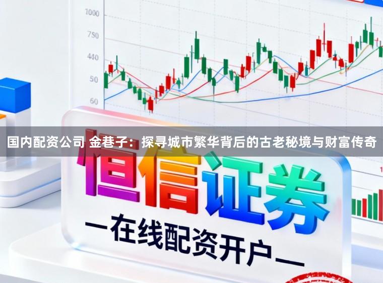 国内配资公司 金巷子：探寻城市繁华背后的古老秘境与财富传奇