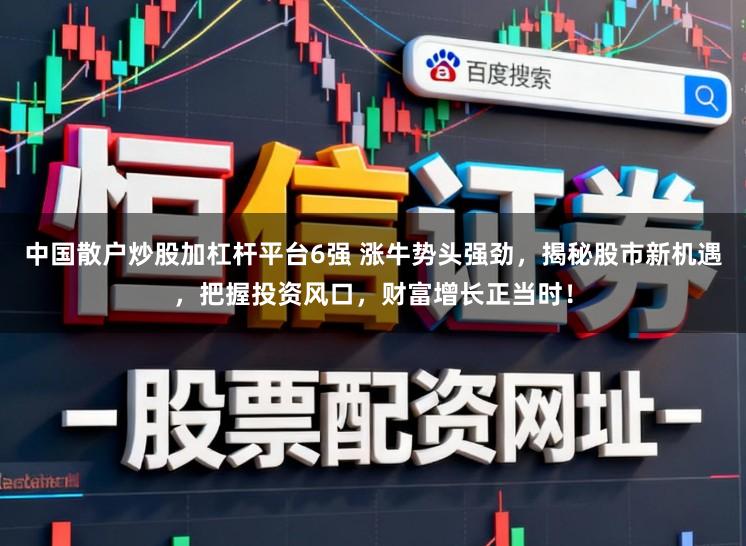 中国散户炒股加杠杆平台6强 涨牛势头强劲，揭秘股市新机遇，把握投资风口，财富增长正当时！
