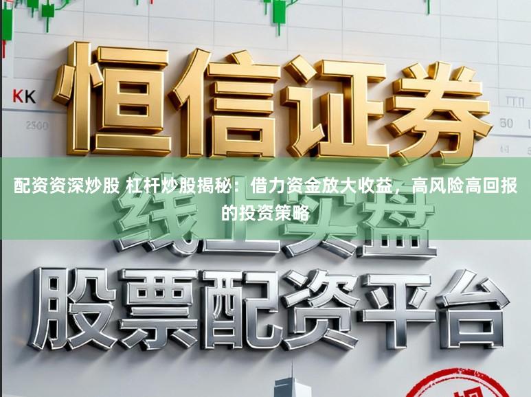 配资资深炒股 杠杆炒股揭秘：借力资金放大收益，高风险高回报的投资策略