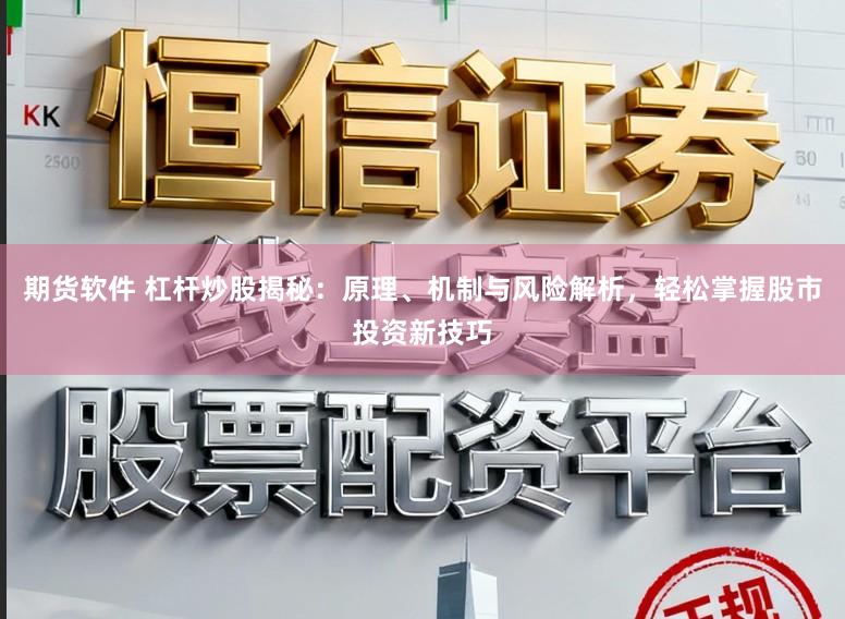 期货软件 杠杆炒股揭秘：原理、机制与风险解析，轻松掌握股市投资新技巧