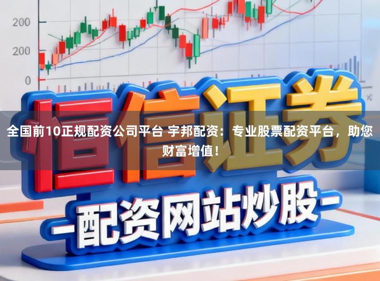 全国前10正规配资公司平台 宇邦配资：专业股票配资平台，助您财富增值！