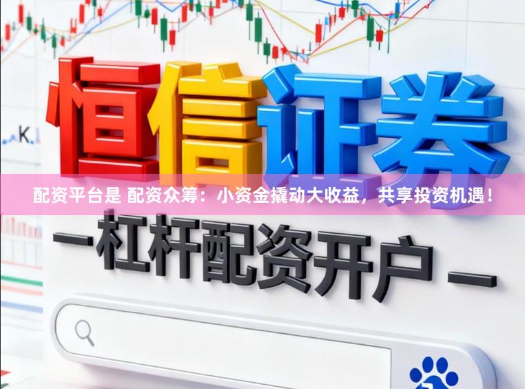 配资平台是 配资众筹：小资金撬动大收益，共享投资机遇！
