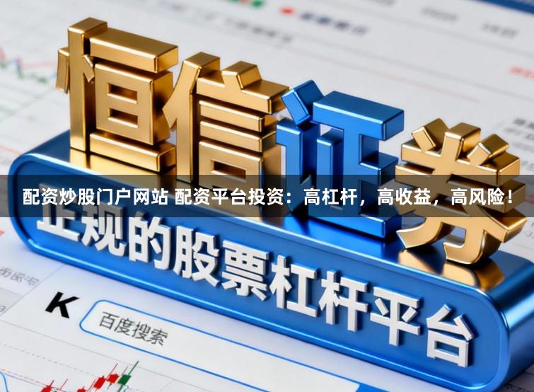 配资炒股门户网站 配资平台投资：高杠杆，高收益，高风险！