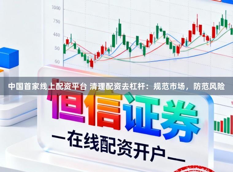 中国首家线上配资平台 清理配资去杠杆：规范市场，防范风险