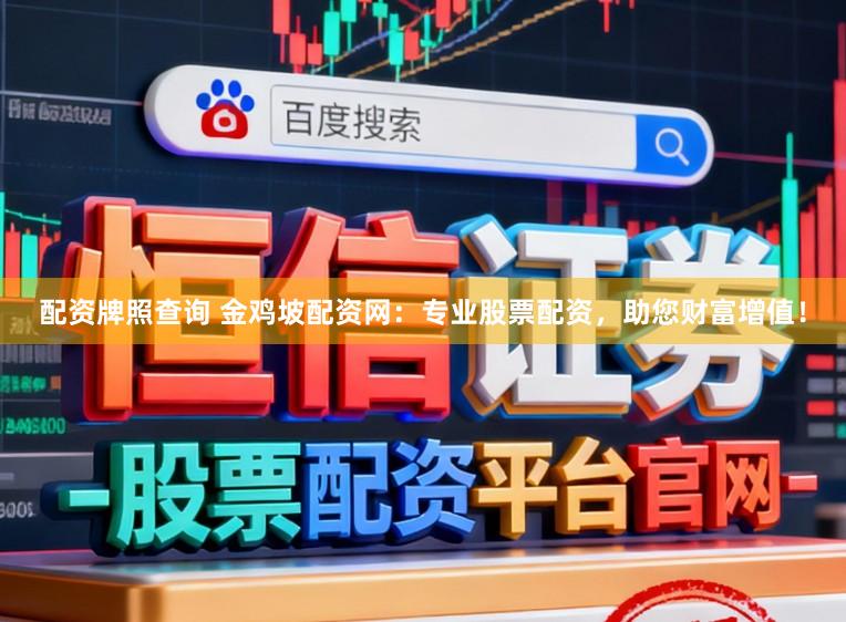 配资牌照查询 金鸡坡配资网：专业股票配资，助您财富增值！