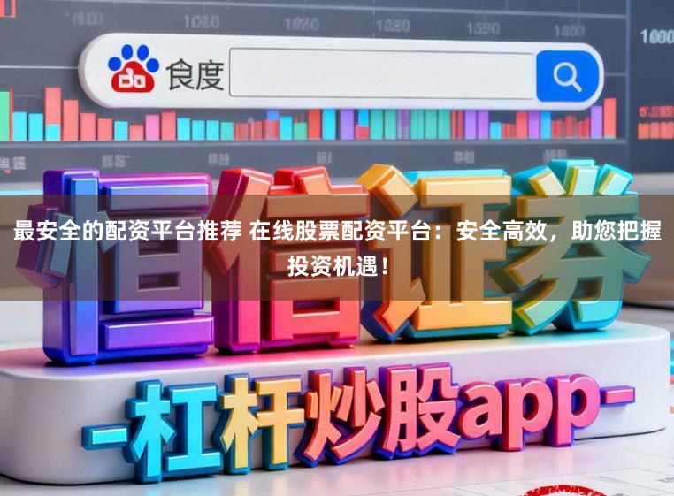 最安全的配资平台推荐 在线股票配资平台：安全高效，助您把握投资机遇！