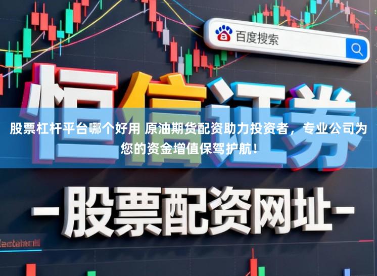 股票杠杆平台哪个好用 原油期货配资助力投资者,专业公司为您的资金增值保驾护航!