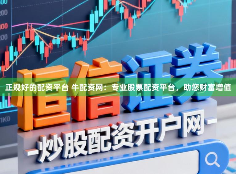 正规好的配资平台 牛配资网：专业股票配资平台，助您财富增值