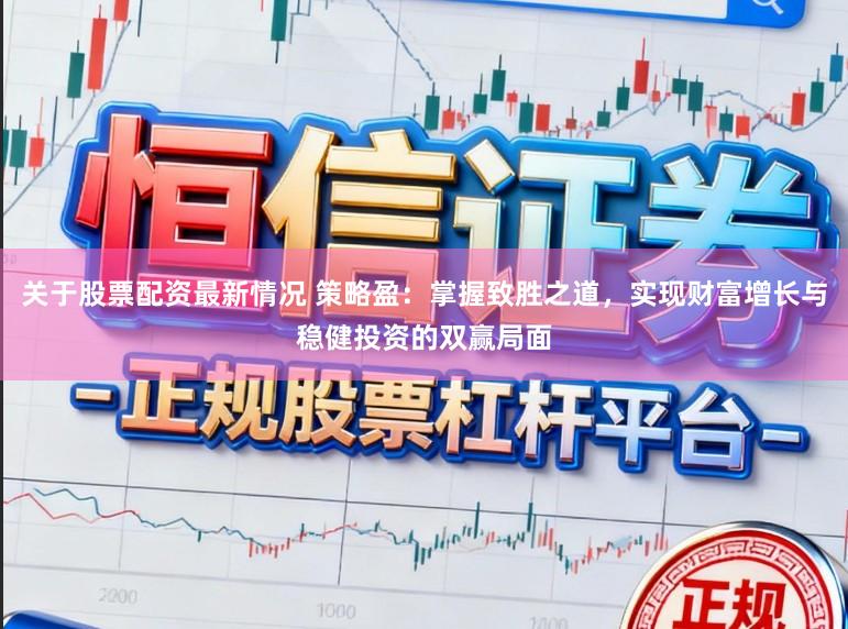 关于股票配资最新情况 策略盈：掌握致胜之道，实现财富增长与稳健投资的双赢局面