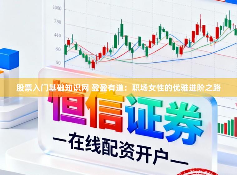 股票入门基础知识网 盈盈有道：职场女性的优雅进阶之路
