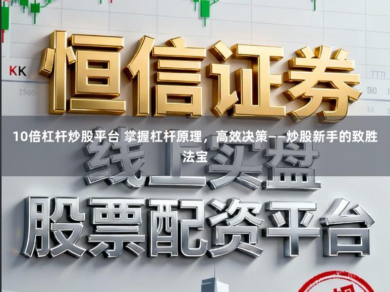 10倍杠杆炒股平台 掌握杠杆原理，高效决策——炒股新手的致胜法宝