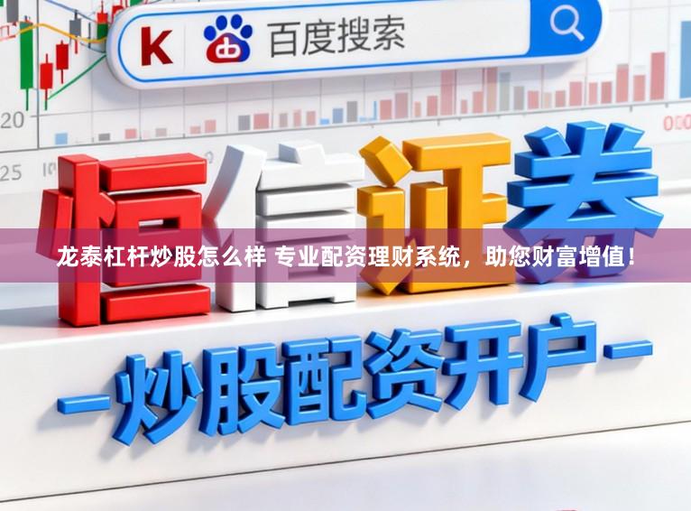 龙泰杠杆炒股怎么样 专业配资理财系统，助您财富增值！