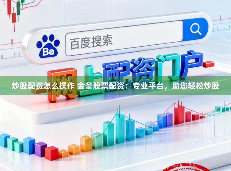 炒股配资怎么操作 金夆股票配资：专业平台，助您轻松炒股