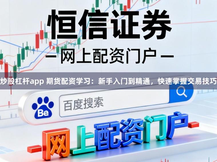 炒股杠杆app 期货配资学习：新手入门到精通，快速掌握交易技巧
