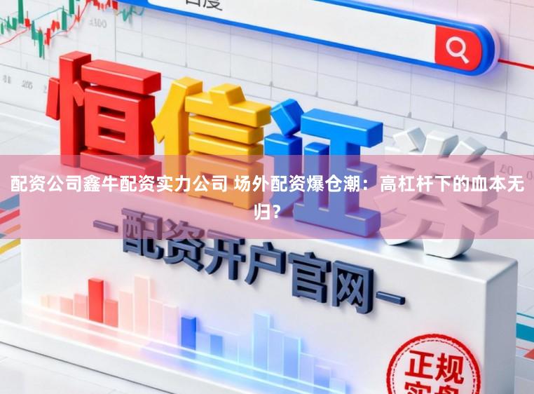 配资公司鑫牛配资实力公司 场外配资爆仓潮：高杠杆下的血本无归？