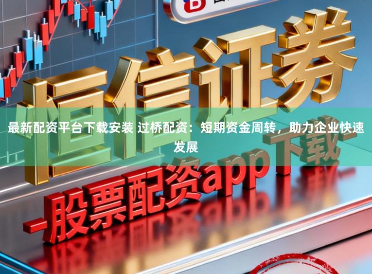 最新配资平台下载安装 过桥配资：短期资金周转，助力企业快速发展
