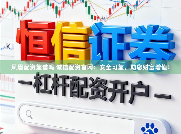 凤凰配资靠谱吗 诚信配资官网：安全可靠，助您财富增值！