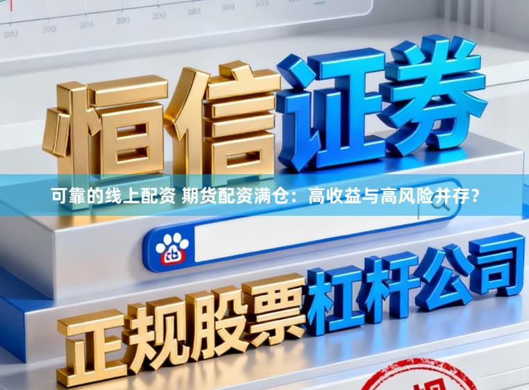 可靠的线上配资 期货配资满仓：高收益与高风险并存？