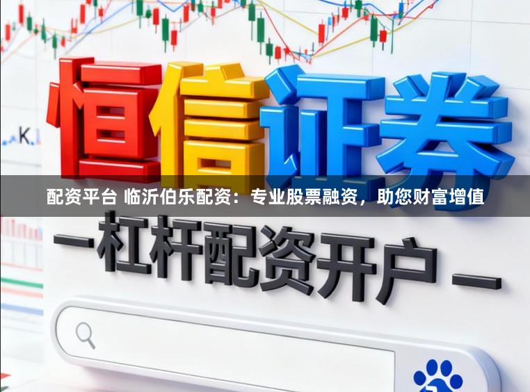 配资平台 临沂伯乐配资:专业股票融资,助您财富增值