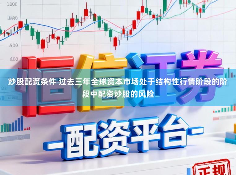 炒股配资条件 过去三年全球资本市场处于结构性行情阶段的阶段中配资炒股的风险