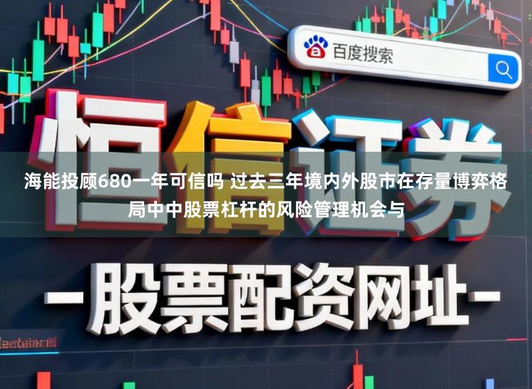 海能投顾680一年可信吗 过去三年境内外股市在存量博弈格局中中股票杠杆的风险管理机会与