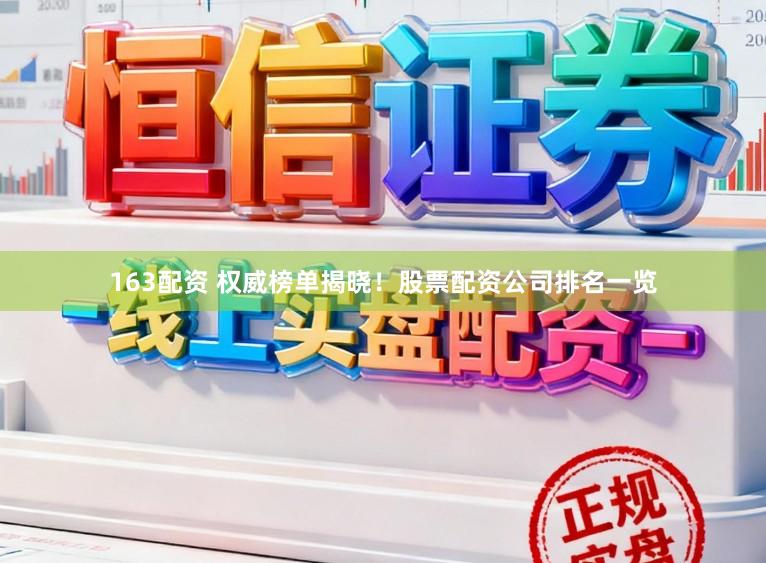 163配资 权威榜单揭晓!股票配资公司排名一览