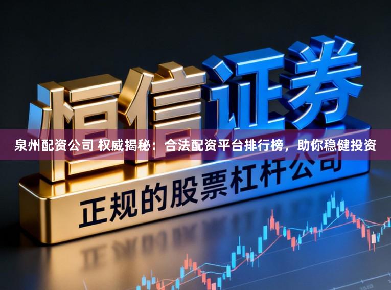 泉州配资公司 权威揭秘：合法配资平台排行榜，助你稳健投资