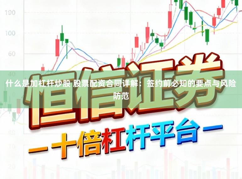 什么是加杠杆炒股 股票配资合同详解：签约前必知的要点与风险防范