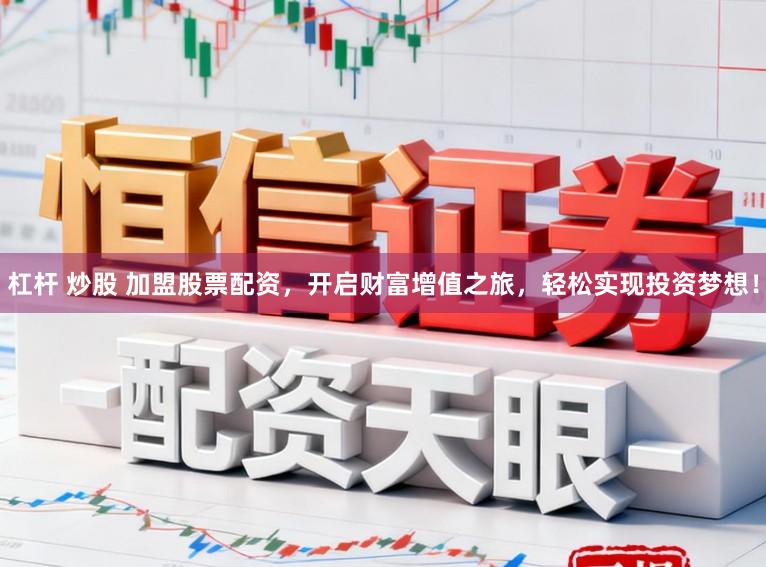 杠杆 炒股 加盟股票配资，开启财富增值之旅，轻松实现投资梦想！