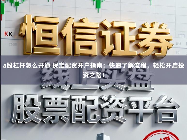 a股杠杆怎么开通 保定配资开户指南：快速了解流程，轻松开启投资之路！