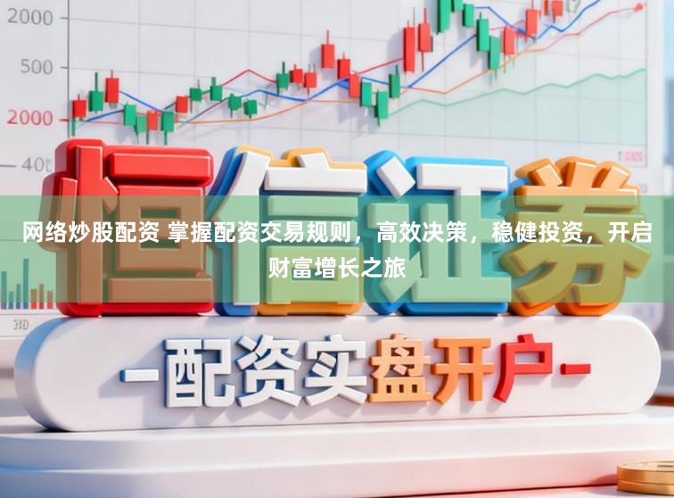网络炒股配资 掌握配资交易规则，高效决策，稳健投资，开启财富增长之旅