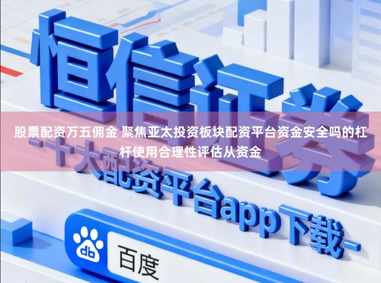 股票配资万五佣金 聚焦亚太投资板块配资平台资金安全吗的杠杆使用合理性评估从资金