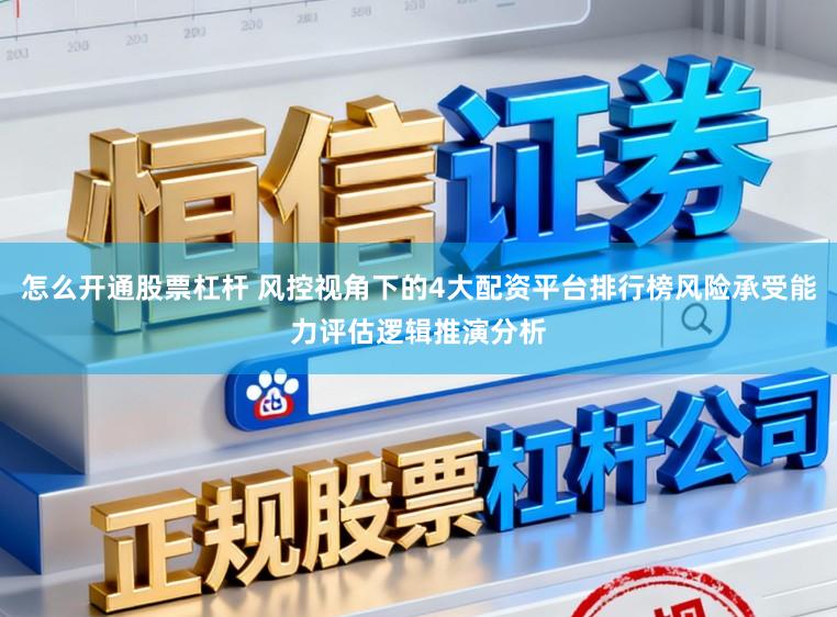 怎么开通股票杠杆 风控视角下的4大配资平台排行榜风险承受能力评估逻辑推演分析