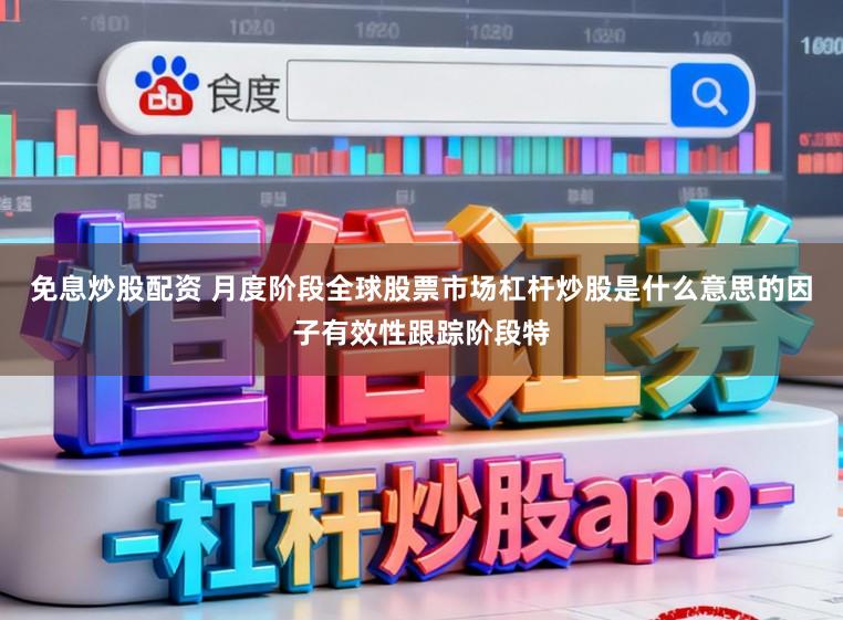 免息炒股配资 月度阶段全球股票市场杠杆炒股是什么意思的因子有效性跟踪阶段特