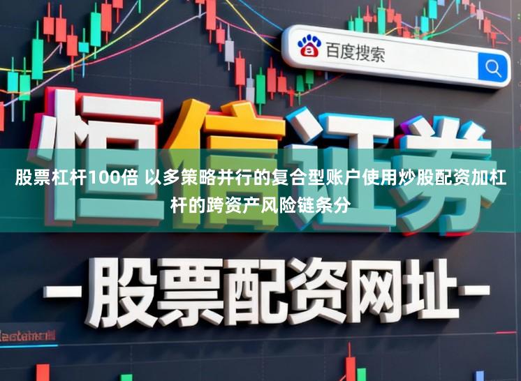 股票杠杆100倍 以多策略并行的复合型账户使用炒股配资加杠杆的跨资产风险链条分