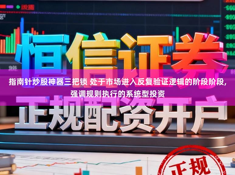 指南针炒股神器三把锁 处于市场进入反复验证逻辑的阶段阶段，强调规则执行的系统型投资