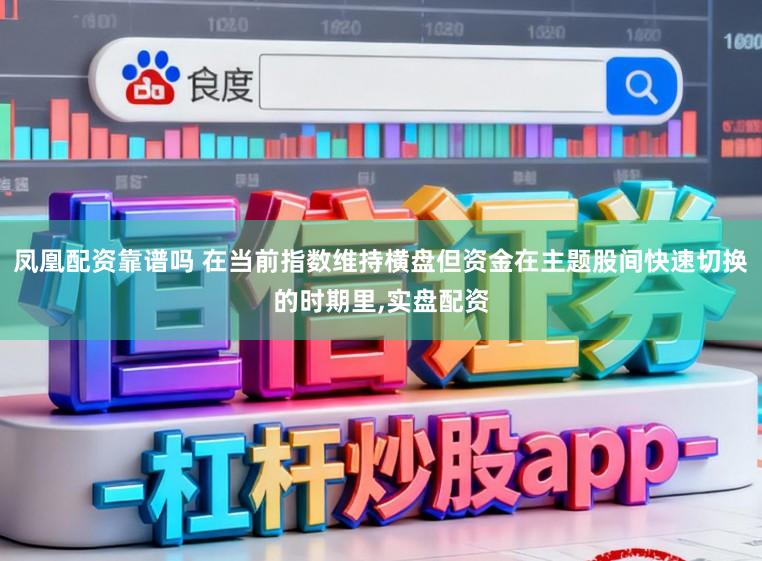 凤凰配资靠谱吗 在当前指数维持横盘但资金在主题股间快速切换的时期里,实盘配资