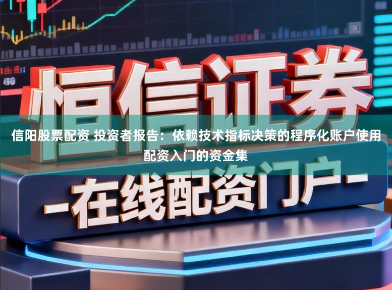 信阳股票配资 投资者报告：依赖技术指标决策的程序化账户使用配资入门的资金集