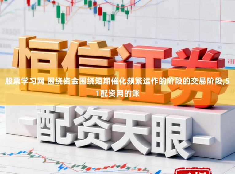 股票学习网 围绕资金围绕短期催化频繁运作的阶段的交易阶段，51配资网的账