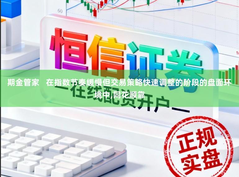 期金管家   在指数节奏缓慢但交易策略快速调整的阶段的盘面环境中,同花顺靠