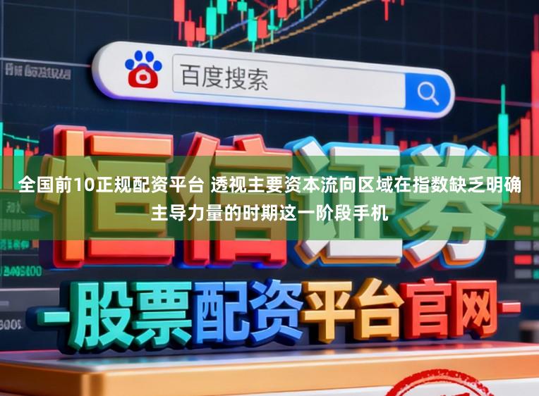 全国前10正规配资平台 透视主要资本流向区域在指数缺乏明确主导力量的时期这一阶段手机