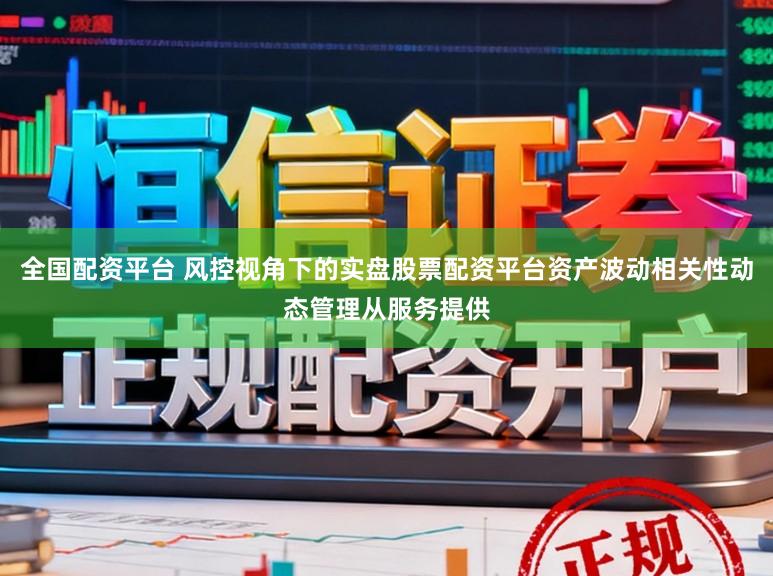 全国配资平台 风控视角下的实盘股票配资平台资产波动相关性动态管理从服务提供