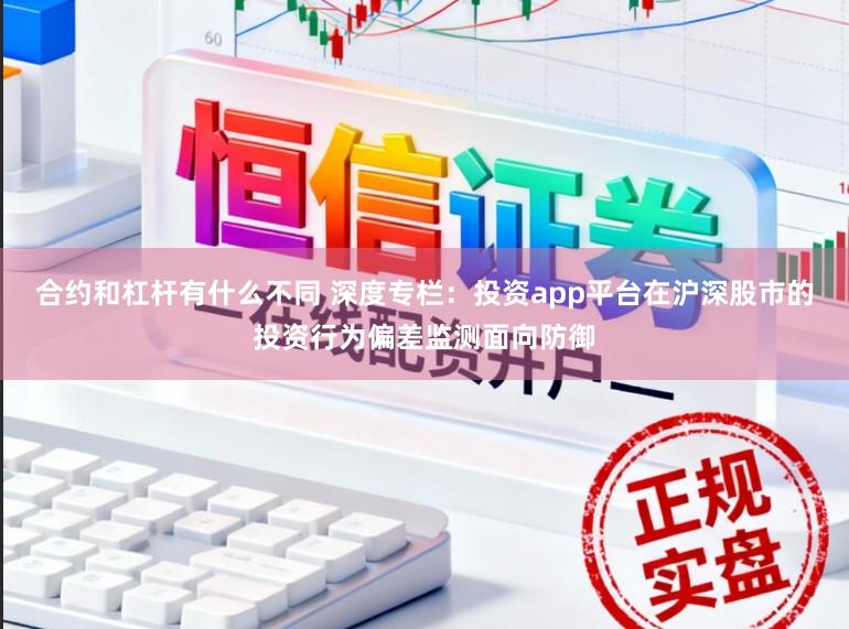 合约和杠杆有什么不同 深度专栏:投资app平台在沪深股市的投资行为偏差监测面向防御