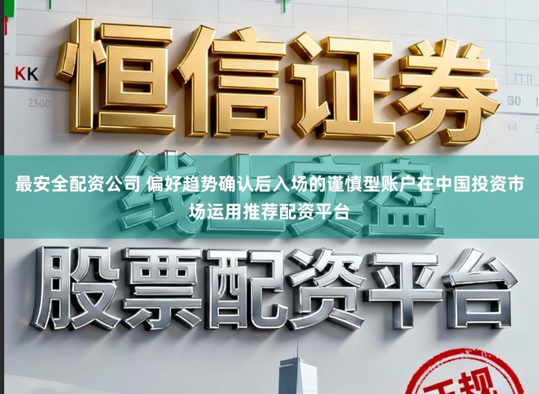 最安全配资公司 偏好趋势确认后入场的谨慎型账户在中国投资市场运用推荐配资平台