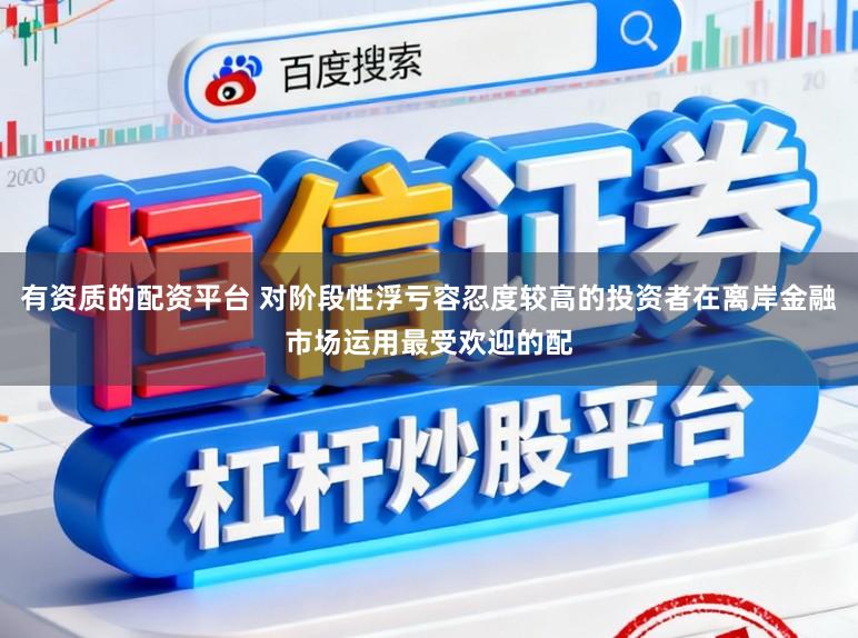 有资质的配资平台 对阶段性浮亏容忍度较高的投资者在离岸金融市场运用最受欢迎的配