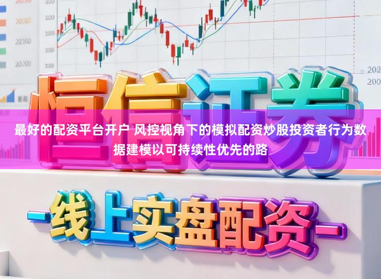最好的配资平台开户 风控视角下的模拟配资炒股投资者行为数据建模以可持续性优先的路